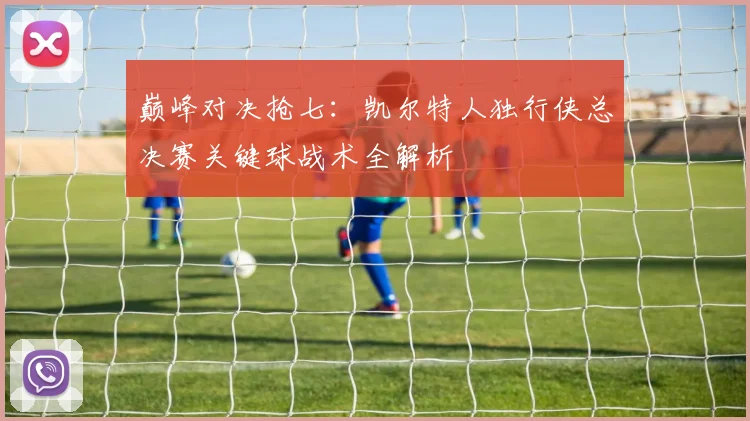 巅峰对决抢七：凯尔特人独行侠总决赛关键球战术全解析