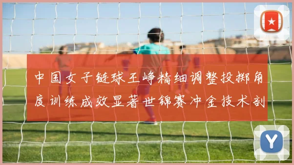中国女子链球王峥精细调整投掷角度训练成效显著世锦赛冲金技术剖析