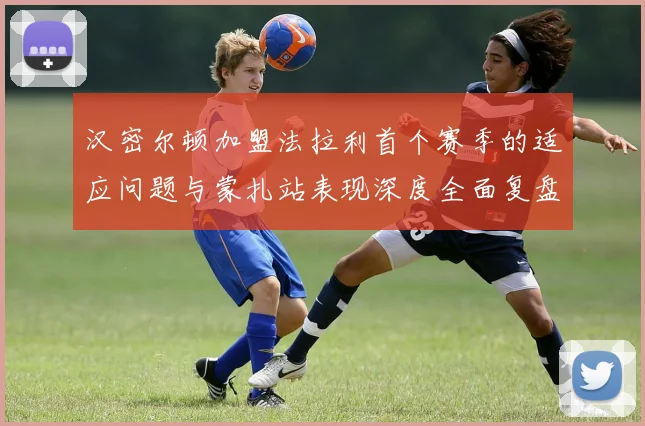 汉密尔顿加盟法拉利首个赛季的适应问题与蒙扎站表现深度全面复盘