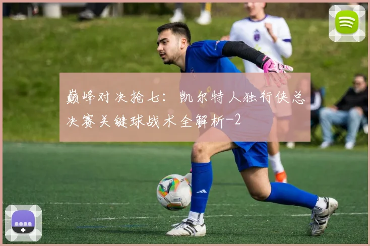 巅峰对决抢七：凯尔特人独行侠总决赛关键球战术全解析