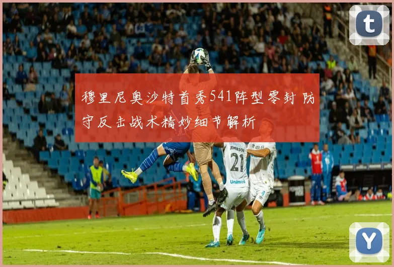 穆里尼奥沙特首秀541阵型零封 防守反击战术精妙细节解析