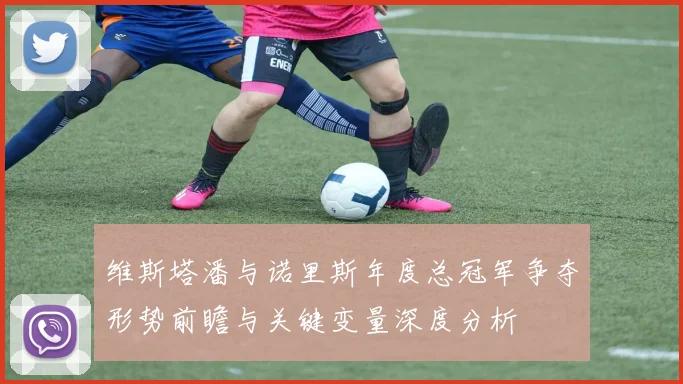 维斯塔潘与诺里斯年度总冠军争夺形势前瞻与关键变量深度分析
