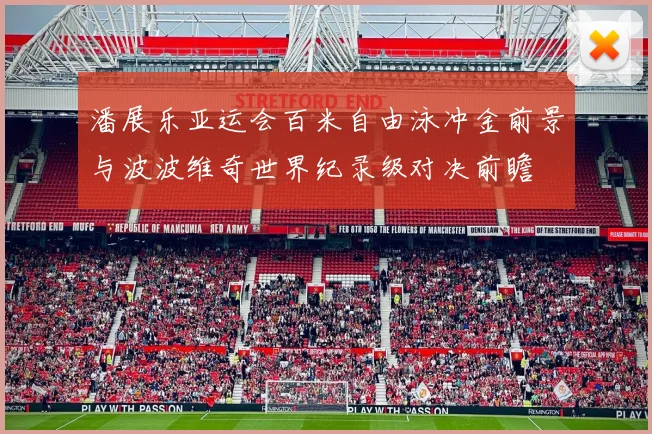 潘展乐亚运会百米自由泳冲金前景与波波维奇世界纪录级对决前瞻