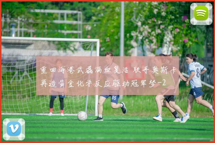 重回海港武磊满血复活 联手奥斯卡再造黄金化学反应驱动冠军梦